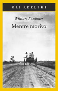 Mentre morivo - William Faulkner - Libro Adelphi 2007, Gli Adelphi | Libraccio.it