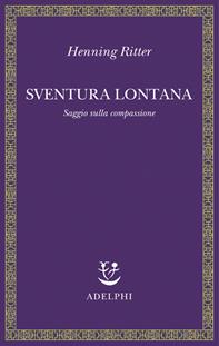 Sventura lontana. Saggio sulla compassione - Henning Ritter - Libro Adelphi 2007, Saggi. Nuova serie | Libraccio.it