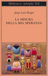 La misura della mia speranza - Jorge L. Borges - Libro Adelphi 2007, Biblioteca Adelphi | Libraccio.it