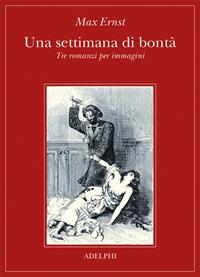Una settimana di bontà. Tre romanzi per immagini. Ediz. illustrata - Max Ernst - Libro Adelphi 2007 | Libraccio.it
