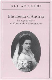 Elisabetta d'Austria nei fogli di diario di Constantin Christomanos - Constantin Christomanos - Libro Adelphi 2007, Gli Adelphi | Libraccio.it