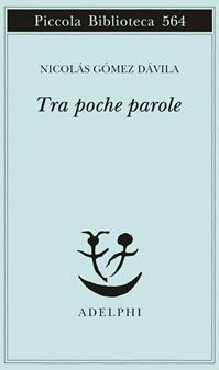 Tra poche parole - Nicolás Gómez Dávila - Libro Adelphi 2007, Piccola biblioteca Adelphi | Libraccio.it