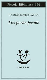 Tra poche parole - Nicolás Gómez Dávila - Libro Adelphi 2007, Piccola biblioteca Adelphi | Libraccio.it