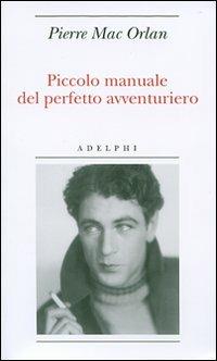 Piccolo manuale del perfetto avventuriero - Pierre Mac Orlan - Libro Adelphi 2007, Biblioteca minima | Libraccio.it