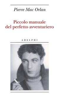 Piccolo manuale del perfetto avventuriero - Pierre Mac Orlan - Libro Adelphi 2007, Biblioteca minima | Libraccio.it