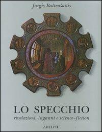 Lo specchio. Rivelazioni, inganni e science-fiction - Jurgis Baltrusaitis - Libro Adelphi 2007 | Libraccio.it