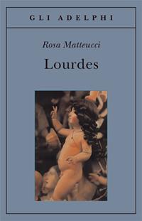 Lourdes - Rosa Matteucci - Libro Adelphi 2007, Gli Adelphi | Libraccio.it