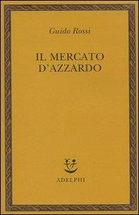 Il mercato d'azzardo - Guido Rossi - Libro Adelphi 2008, Saggi. Nuova serie | Libraccio.it