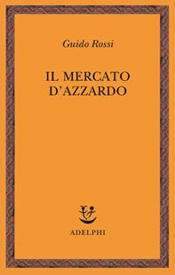 Il mercato d'azzardo - Guido Rossi - Libro Adelphi 2008, Saggi. Nuova serie | Libraccio.it