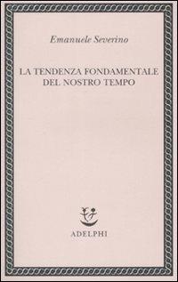La tendenza fondamentale del nostro tempo - Emanuele Severino - Libro Adelphi 2008, Saggi. Nuova serie | Libraccio.it