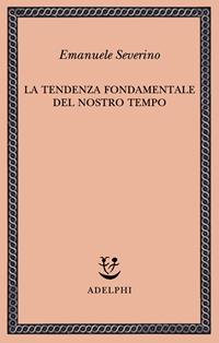 La tendenza fondamentale del nostro tempo - Emanuele Severino - Libro Adelphi 2008, Saggi. Nuova serie | Libraccio.it