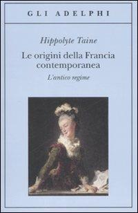 Le origini della Francia contemporanea. L'antico regime - Hippolyte Taine - Libro Adelphi 2008, Gli Adelphi | Libraccio.it