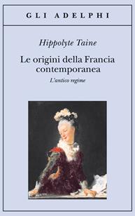 Le origini della Francia contemporanea. L'antico regime - Hippolyte Taine - Libro Adelphi 2008, Gli Adelphi | Libraccio.it