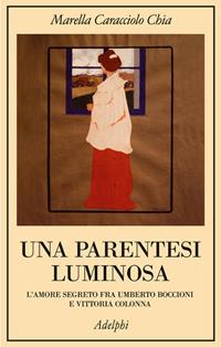 Una parentesi luminosa. L'amore segreto fra Umberto Boccioni e Vittoria Colonna - Marella Caracciolo Chia - Libro Adelphi 2008, La collana dei casi | Libraccio.it