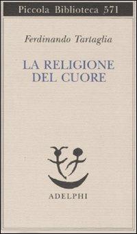 La religione del cuore - Ferdinando Tartaglia - Libro Adelphi 2008, Piccola biblioteca Adelphi | Libraccio.it