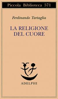 La religione del cuore - Ferdinando Tartaglia - Libro Adelphi 2008, Piccola biblioteca Adelphi | Libraccio.it