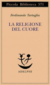 La religione del cuore - Ferdinando Tartaglia - Libro Adelphi 2008, Piccola biblioteca Adelphi | Libraccio.it