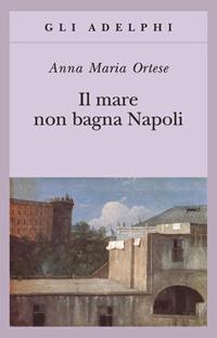 Il mare non bagna Napoli - Anna Maria Ortese - Libro Adelphi 2008, Gli Adelphi | Libraccio.it