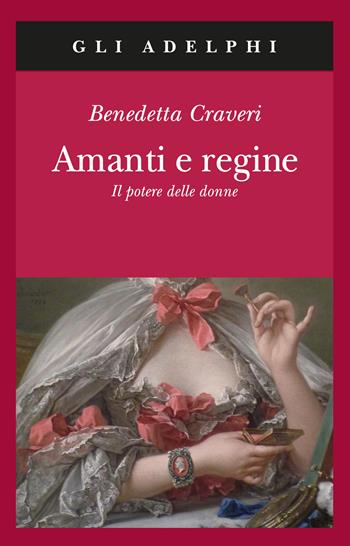 Amanti e regine. Il potere delle donne - Benedetta Craveri - Libro Adelphi 2008, Gli Adelphi | Libraccio.it