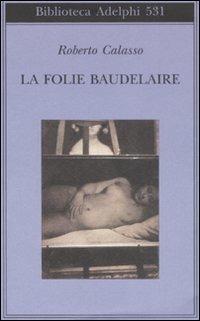 La Folie Baudelaire. Ediz. italiana - Roberto Calasso - Libro Adelphi 2008, Biblioteca Adelphi | Libraccio.it
