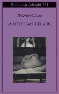 La Folie Baudelaire. Ediz. italiana - Roberto Calasso - Libro Adelphi 2008, Biblioteca Adelphi | Libraccio.it