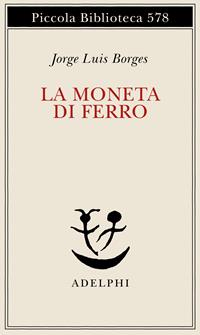La moneta di ferro. Testo spagnolo a fronte - Jorge L. Borges - Libro Adelphi 2008, Piccola biblioteca Adelphi | Libraccio.it