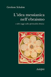 L'idea messianica nell'ebraismo e altri saggi sulla spiritualità ebraica - Gershom Scholem - Libro Adelphi 2008, Collezione Il ramo d'oro | Libraccio.it