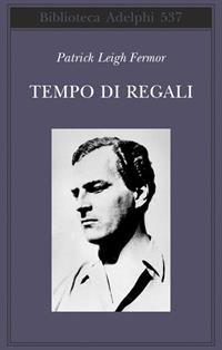 Tempo di regali. A piedi fino a Costantinopoli da Hoek Van Holland al medio Danubio - Patrick Leigh Fermor - Libro Adelphi 2009, Biblioteca Adelphi | Libraccio.it