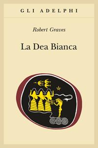 La dea bianca. Grammatica storica del mito poetico - Robert Graves - Libro Adelphi 2009, Gli Adelphi | Libraccio.it