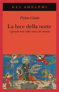 La luce della notte. I grandi miti nella storia del mondo - Pietro Citati - Libro Adelphi 2009, Gli Adelphi | Libraccio.it