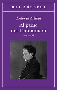 Al paese dei Tarahumara e altri scritti - Antonin Artaud - Libro Adelphi 2009, Gli Adelphi | Libraccio.it