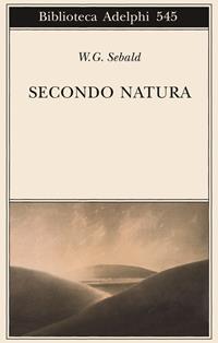 Secondo natura. Un poema degli elementi - Winfried G. Sebald - Libro Adelphi 2009, Biblioteca Adelphi | Libraccio.it