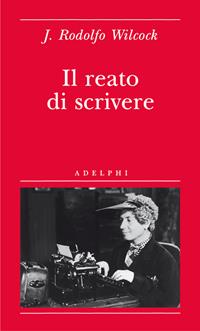 Il reato di scrivere - J. Rodolfo Wilcock - Libro Adelphi 2010, Biblioteca minima | Libraccio.it