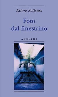 Foto dal finestrino. Ediz. illustrata - Ettore Sottsass - Libro Adelphi 2010, Biblioteca minima | Libraccio.it