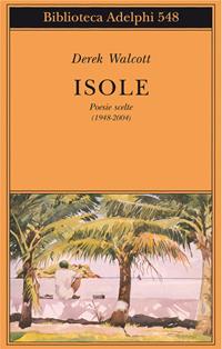Isole. Poesie scelte (1948-2004). Testo inglese a fronte - Derek Walcott - Libro Adelphi 2009, Biblioteca Adelphi | Libraccio.it