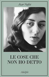 Le cose che non ho detto - Azar Nafisi - Libro Adelphi 2009, La collana dei casi | Libraccio.it