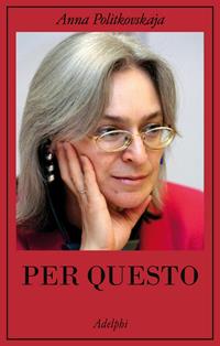 Per questo. Alle radici di una morte annunciata. Articoli 1999-2006 - Anna Politkovskaja - Libro Adelphi 2009, La collana dei casi | Libraccio.it