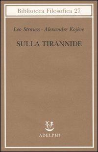 Sulla tirannide - Leo Strauss, Alexandre Kojève - Libro Adelphi 2010, Biblioteca filosofica | Libraccio.it