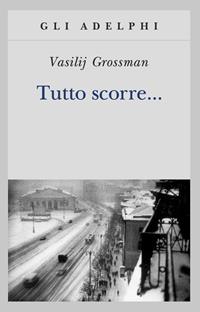 Tutto scorre... - Vasilij Grossman - Libro Adelphi 2010, Gli Adelphi | Libraccio.it