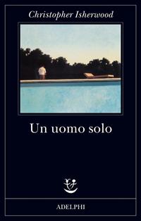 Un uomo solo - Christopher Isherwood - Libro Adelphi 2010, Fabula | Libraccio.it