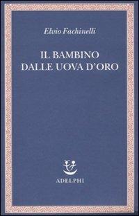 Il bambino dalle uova d'oro - Elvio Fachinelli - Libro Adelphi 2010, Saggi. Nuova serie | Libraccio.it