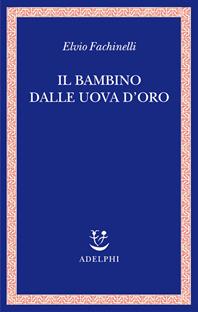 Il bambino dalle uova d'oro - Elvio Fachinelli - Libro Adelphi 2010, Saggi. Nuova serie | Libraccio.it