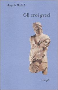Gli eroi greci - Angelo Brelich - Libro Adelphi 2010, Collezione Il ramo d'oro | Libraccio.it