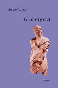 Gli eroi greci - Angelo Brelich - Libro Adelphi 2010, Collezione Il ramo d'oro | Libraccio.it