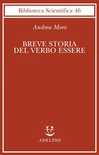 Breve storia del verbo essere. Viaggio al centro della frase - Andrea Moro - Libro Adelphi 2010, Biblioteca scientifica | Libraccio.it