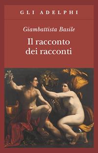 Il racconto dei racconti ovvero il trattenimento dei piccoli - Giambattista Basile - Libro Adelphi 2010, Gli Adelphi | Libraccio.it