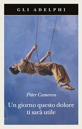 Un giorno questo dolore ti sarà utile - Peter Cameron - Libro Adelphi 2010, Gli Adelphi | Libraccio.it