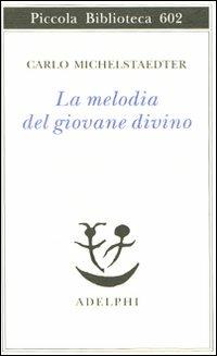 La melodia del giovane divino. Pensieri-Racconti-Critiche - Carlo Michelstaedter - Libro Adelphi 2010, Piccola biblioteca Adelphi | Libraccio.it