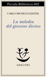 La melodia del giovane divino. Pensieri-Racconti-Critiche - Carlo Michelstaedter - Libro Adelphi 2010, Piccola biblioteca Adelphi | Libraccio.it