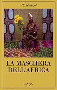 La maschera dell'Africa - Vidiadhar S. Naipaul - Libro Adelphi 2010, La collana dei casi | Libraccio.it